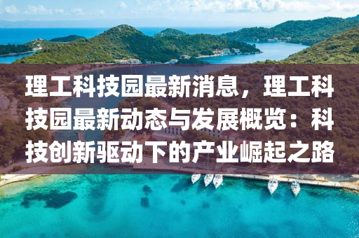 理工科技园最新消息，理工科技园最新动态与发展概览：科技创新驱动下的产业崛起之路