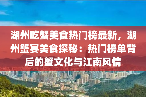 湖州吃蟹美食热门榜最新，湖州蟹宴美食探秘：热门榜单背后的蟹文化与江南风情