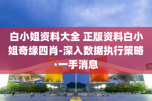白小姐资料大全 正版资料白小姐奇缘四肖-深入数据执行策略·一手消息