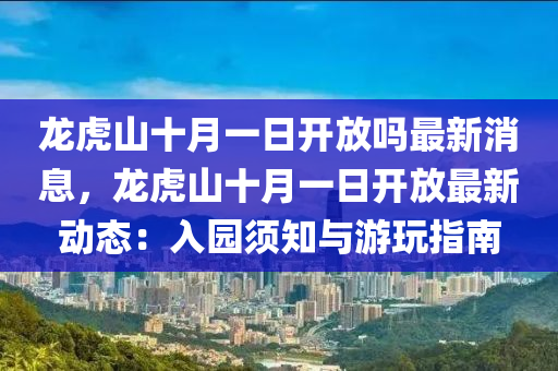 龙虎山十月一日开放吗最新消息，龙虎山十月一日开放最新动态：入园须知与游玩指南