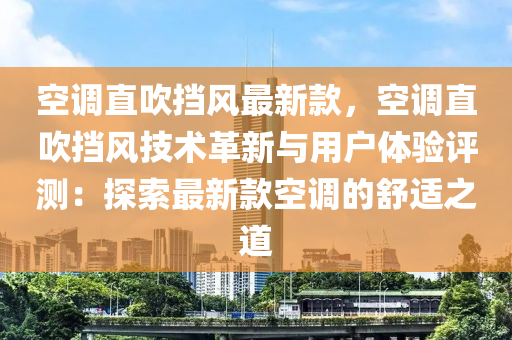 空调直吹挡风最新款，空调直吹挡风技术革新与用户体验评测：探索最新款空调的舒适之道