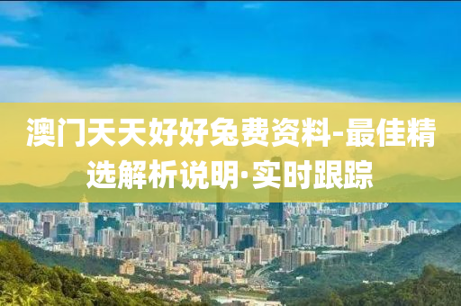 澳门天天好好兔费资料-最佳精选解析说明·实时跟踪