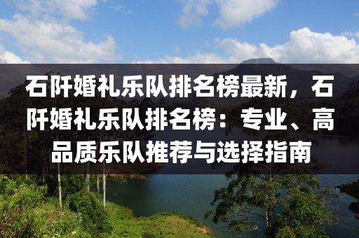 石阡婚礼乐队排名榜最新，石阡婚礼乐队排名榜：专业、高品质乐队推荐与选择指南