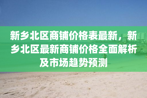 新乡北区商铺价格表最新，新乡北区最新商铺价格全面解析及市场趋势预测