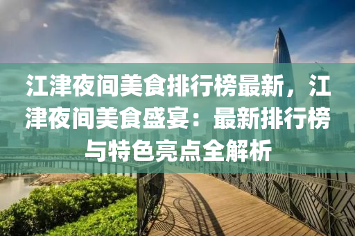 江津夜间美食排行榜最新，江津夜间美食盛宴：最新排行榜与特色亮点全解析