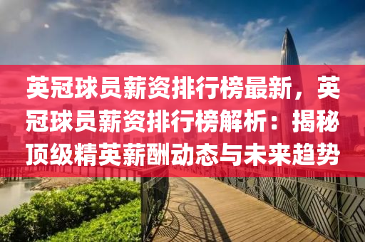 英冠球员薪资排行榜最新，英冠球员薪资排行榜解析：揭秘顶级精英薪酬动态与未来趋势