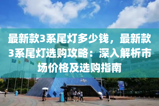 最新款3系尾灯多少钱，最新款3系尾灯选购攻略：深入解析市场价格及选购指南