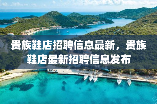 贵族鞋店招聘信息最新，贵族鞋店最新招聘信息发布