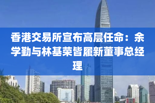 香港交易所宣布高层任命：余学勤与林基荣皆履新董事总经理