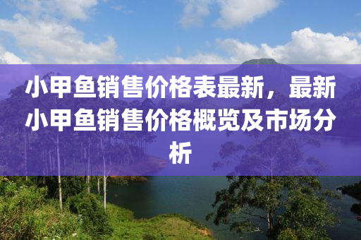 小甲鱼销售价格表最新，最新小甲鱼销售价格概览及市场分析