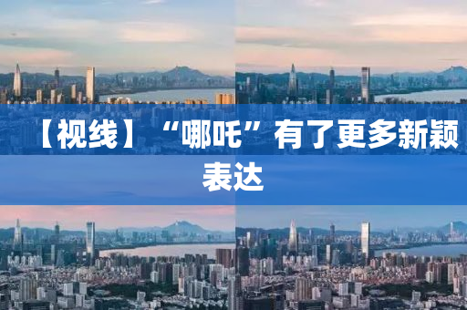 【视线】“哪吒”有了更多新颖表达