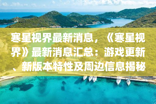 寒星视界最新消息，《寒星视界》最新消息汇总：游戏更新、新版本特性及周边信息揭秘
