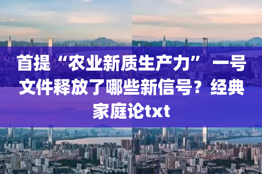 首提“农业新质生产力” 一号文件释放了哪些新信号？经典家庭论txt