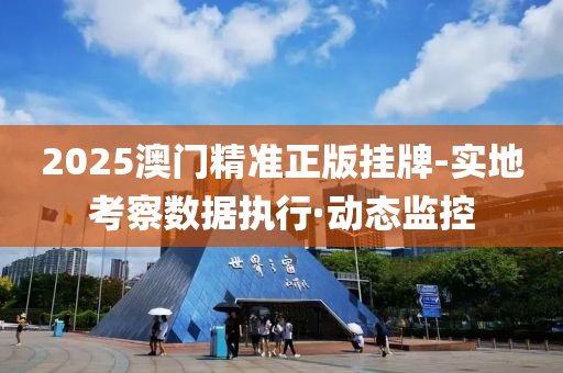 2025澳门精准正版挂牌-实地考察数据执行