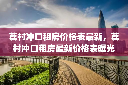 荔村冲口租房价格表最新，荔村冲口租房最新价格表曝光