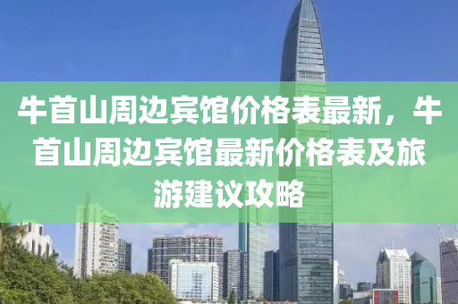 牛首山周边宾馆价格表最新，牛首山周边宾馆最新价格表及旅游建议攻略