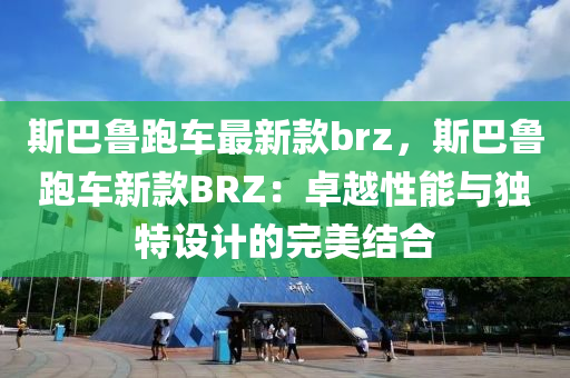 斯巴鲁跑车最新款brz，斯巴鲁跑车新款BRZ：卓越性能与独特设计的完美结合