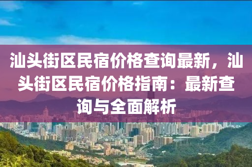汕头街区民宿价格查询最新，汕头街区民宿价格指南：最新查询与全面解析