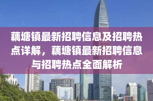 藕塘镇最新招聘信息及招聘热点详解，藕塘镇最新招聘信息与招聘热点全面解析