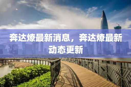 奔达燎最新消息，奔达燎最新动态更新