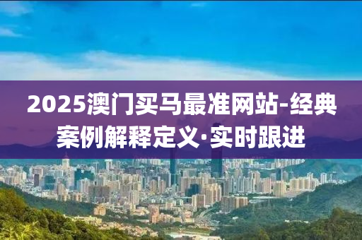 2025澳门买马最准网站-经典案例解释定义·实时跟进