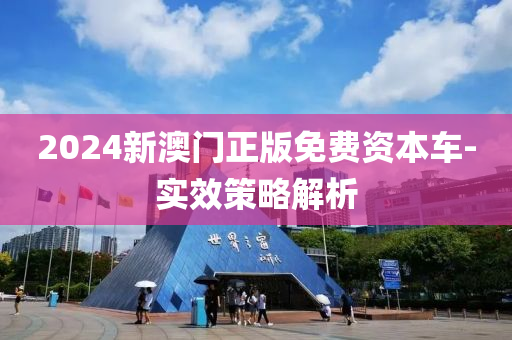 2024新澳门正版免费资本车-实效策略解析
