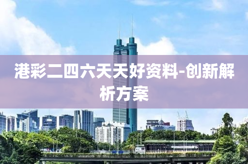 港彩二四六天天好资料-创新解析方案