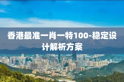 香港最准一肖一特100-稳定设计解析方案