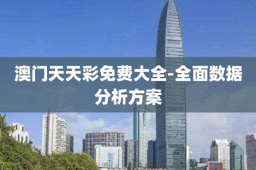 澳门天天彩免费大全-全面数据分析方案
