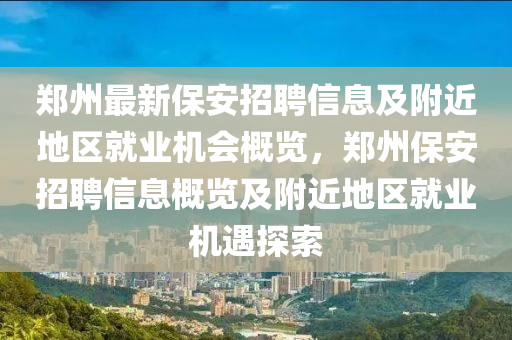 郑州最新保安招聘信息及附近地区就业机会概览，郑州保安招聘信息概览及附近地区就业机遇探索