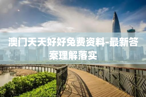 澳门天天好好兔费资料-最新答案理解落实