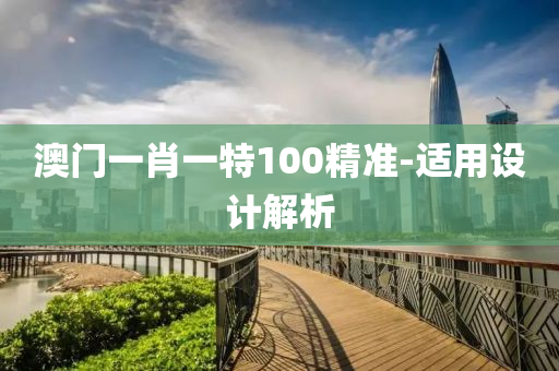 澳门一肖一特100精准-适用设计解析