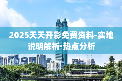 2025天天开彩免费资料-实地说明解析·热点分析