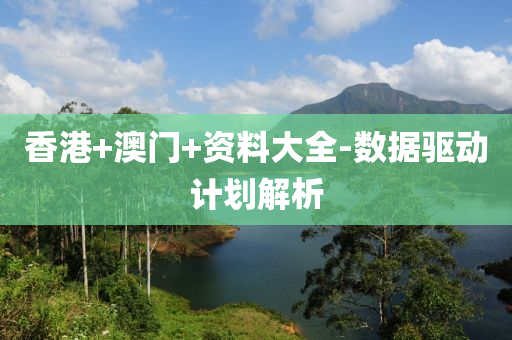 香港+澳门+资料大全-数据驱动计划解析