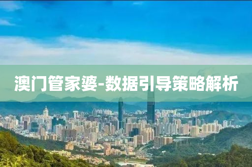 澳门管家婆-数据引导策略解析