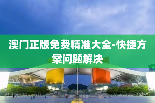 澳门正版免费精准大全-快捷方案问题解决