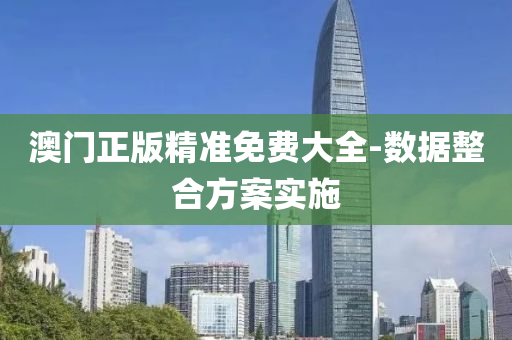澳门正版精准免费大全-数据整合方案实施