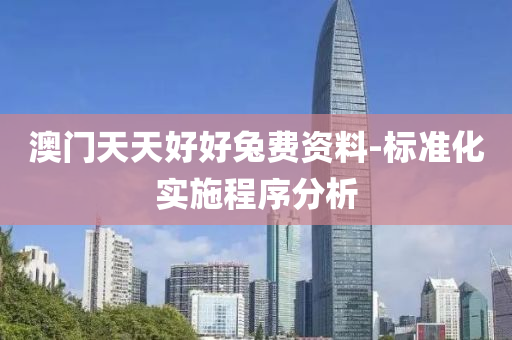澳门天天好好兔费资料-标准化实施程序分析