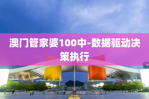 澳门管家婆100中-数据驱动决策执行