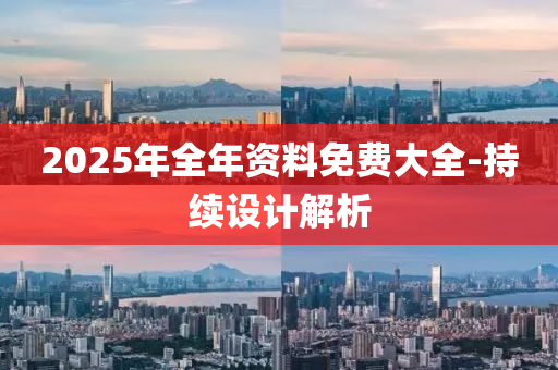2025年全年资料免费大全-持续设计解析