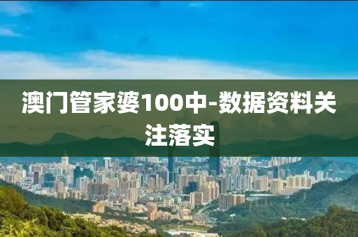 澳门管家婆100中-数据资料关注落实