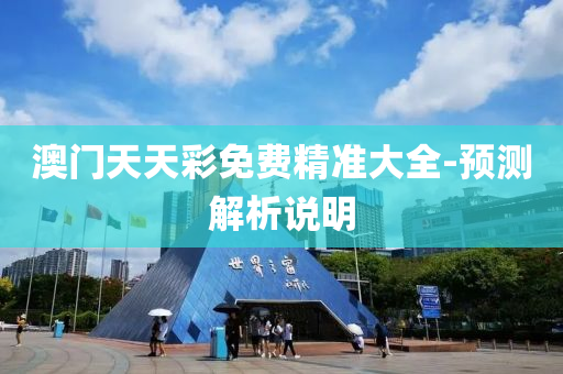 澳门天天彩免费精准大全-预测解析说明
