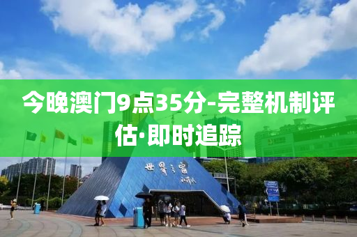 今晚澳门9点35分-完整机制评估·即时追踪