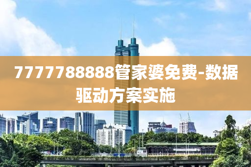 7777788888管家婆免费-数据驱动方案实施