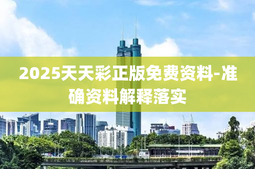 2025天天彩正版免费资料-准确资料解释落实