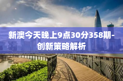 新澳今天晚上9点30分358期-创新策略解析