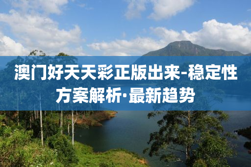 澳门好天天彩正版出来-稳定性方案解析·最新趋势