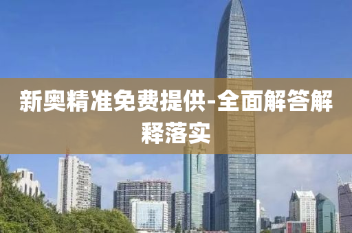 新奥精准免费提供-全面解答解释落实