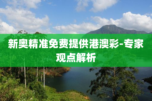 新奥精准免费提供港澳彩-专家观点解析