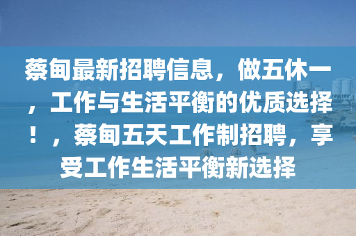 蔡甸最新招聘信息，做五休一，工作与生活平衡的优质选择！，蔡甸五天工作制招聘，享受工作生活平衡新选择